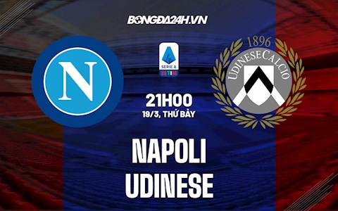 Nhận định bóng đá Napoli vs Udinese 21h00 ngày 19/3 (Serie A 2021/22)