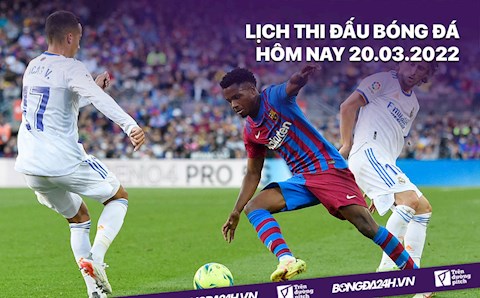 Lịch thi đấu bóng đá hôm nay 20/3: Real Madrid vs Barcelona