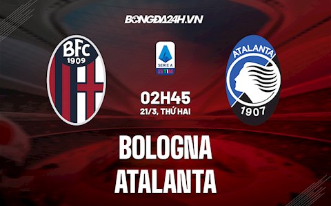 Nhận định,  Bologna vs Atalanta 2h45 ngày 21/3 (Serie A 2021/22)