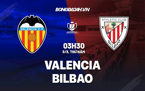 Nhận định bóng đá Valencia vs Bilbao 3h30 ngày 3/3 (Cúp Nhà vua TBN 2021/22)