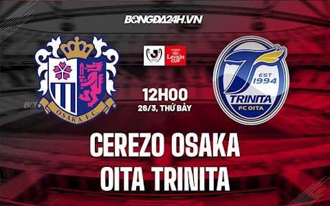 Nhận định Cerezo Osaka vs Oita Trinita 12h00 ngày 26/3 (Cúp Liên Đoàn Nhật Bản 2022)