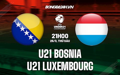 Nhận định U21 Bosnia vs U21 Luxembourg 21h00 ngày 25/3 (VL U21 châu Âu 2023)