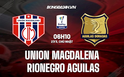 Nhận định Union Magdalena vs Rionegro Aguilas 6h10 ngày 27/3 (VĐQG Colombia 2022)