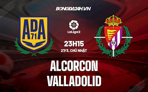 Nhận định Alcorcon vs Valladolid 23h15 ngày 27/3 (Hạng 2 Tây Ban Nha 2021/22)