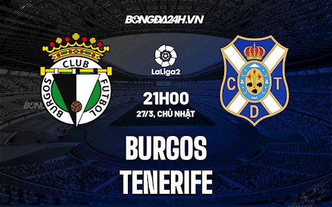 Nhận định,  Burgos vs Tenerife 21h00 ngày 27/3 (Hạng 2 Tây Ban Nha 2021/22)