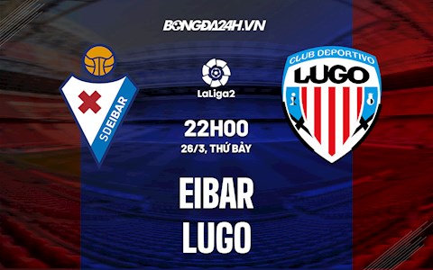 Nhận định Eibar vs Lugo 22h00 ngày 26/3 (Hạng 2 Tây Ban Nha 2021/22)