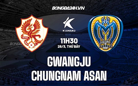 Nhận định Gwangju vs Chungnam Asan 11h30 ngày 26/3 (Hạng 2 Hàn Quốc 2022)