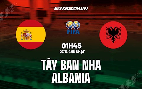 Nhận định Tây Ban Nha vs Albania (1h45 ngày 27/3): “Bò tót” tập dượt