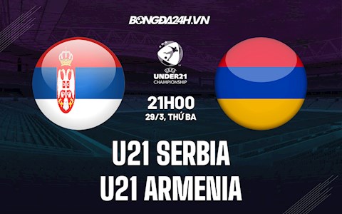 Nhận định U21 Serbia vs U21 Armenia 21h00 ngày 29/3 (Vòng loại U21 châu Âu 2023)