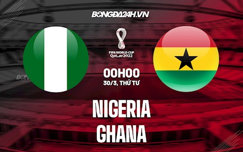 Nhận định Nigeria vs Ghana 0h00 ngày 30/3 (Vòng loại World Cup 2022)