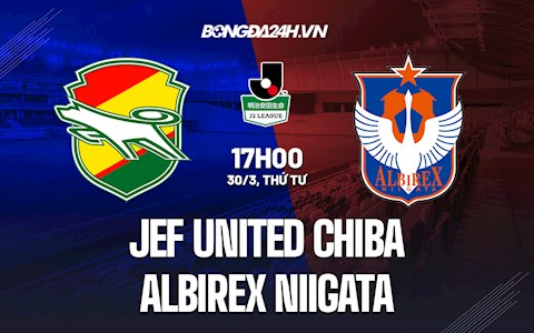 Nhận định JEF United Chiba vs Albirex Niigata 17h00 ngày 30/3 (Hạng 2 Nhật Bản 2022)