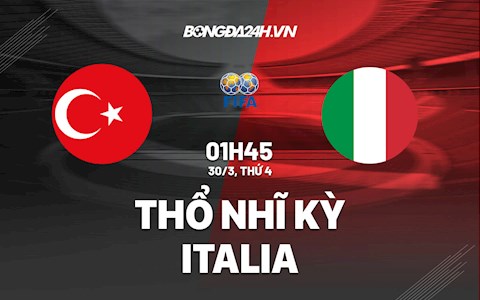 Nhận định bóng đá Thổ Nhĩ Kỳ vs Italia 1h45 ngày 30/3 (Giao hữu quốc tế 2022)