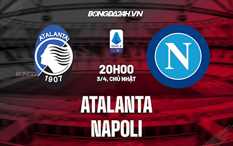 Nhận định bóng đá Atalanta vs Napoli 20h00 ngày 3/4 (Serie A 2021/22)