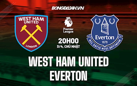 Nhận định,  West Ham vs Everton 20h00 ngày 3/4 (Ngoại hạng Anh 2021/22)