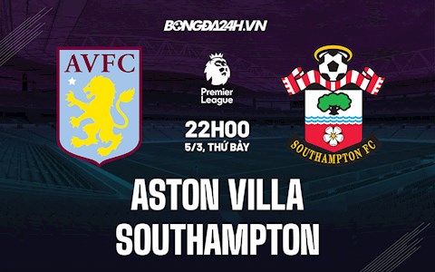 Nhận định, dự đoán Aston Villa vs Southampton 22h00 ngày 5/3 (Ngoại hạng Anh 2021/22)