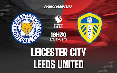 Nhận định,  Leicester vs Leeds 19h30 ngày 5/3 (Ngoại hạng Anh 2021/22)