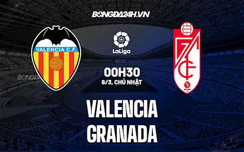 Nhận định bóng đá Valencia vs Granada 0h30 ngày 6/3 (La Liga 2021/22)