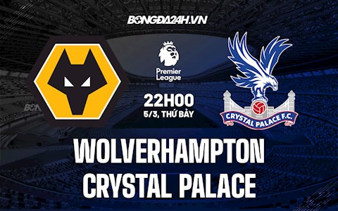 Nhận định Wolves vs Crystal Palace 22h00 ngày 5/3 (Ngoại hạng Anh 2021/22)