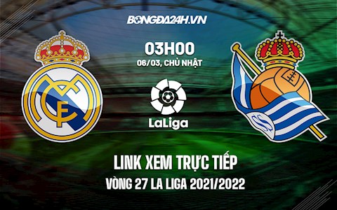 Link xem trực tiếp Real Madrid vs Sociedad vòng 27 La Liga 2021/22 ở đâu ?