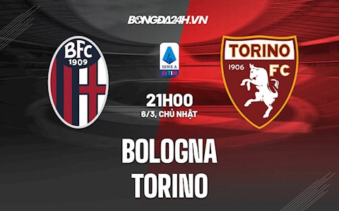 Nhận định, dự đoán Bologna vs Torino 21h00 ngày 6/3 (VĐQG Italia 2021/22)