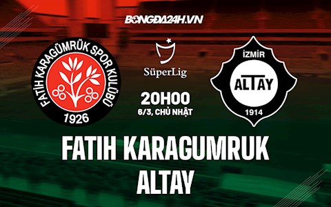 Nhận định Fatih Karagumruk vs Altay 20h00 ngày 6/3 (VĐQG Thổ Nhĩ Kỳ 2021/22)