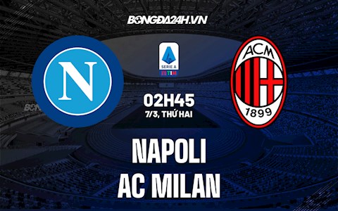 Nhận định bóng đá Napoli vs AC Milan 2h45 ngày 7/3 (Serie A 2021/22)