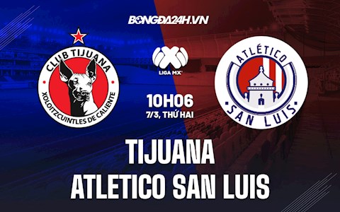 Nhận định Tijuana vs Atletico San Luis 10h06 ngày 7/3 (VĐQG Mexico 2021/22)