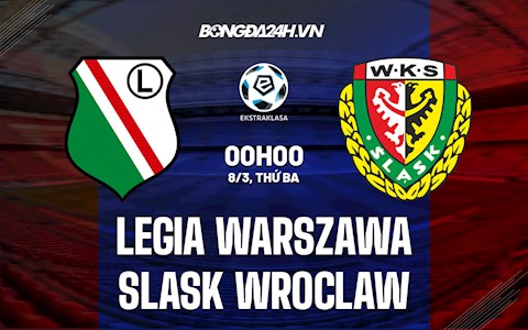 Nhận định Legia Warszawa vs Slask Wroclaw 1h00 ngày 8/3 (VĐQG Ba Lan 2021/22)