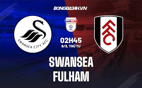 Nhận định,  Swansea vs Fulham 2h45 ngày 9/3 (Hạng Nhất Anh 2021/22)