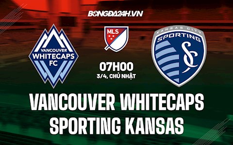 Nhận định Vancouver Whitecaps vs Sporting Kansas 7h00 ngày 3/4 (Nhà Nghề Mỹ 2022)