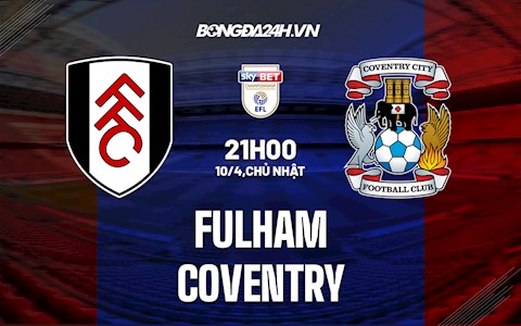 Nhận định Fulham vs Coventry 21h00 ngày 10/4 (Hạng Nhất Anh 2021/22)