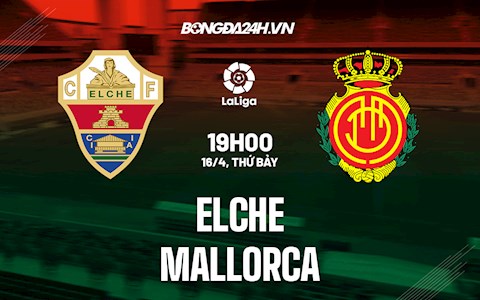 Nhận định bóng đá Elche vs Mallorca 19h00 ngày 16/4 (La Liga 2021/22)