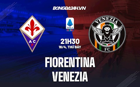 Nhận định,  Fiorentina vs Venezia 21h30 ngày 16/4 (Serie A 2021/22)