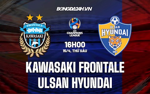 Nhận định Kawasaki Frontale vs Ulsan Hyundai 16h00 ngày 15/4 (AFC Champions League 2022)