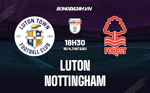 Nhận định Luton vs Nottingham 18h30 ngày 15/4 (Hạng Nhất Anh 2021/22)