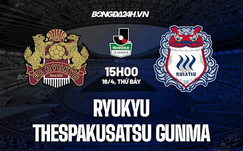 Nhận định Ryukyu vs Thespakusatsu Gunma 15h00 ngày 16/4 (Hạng 2 Nhật Bản 2022)