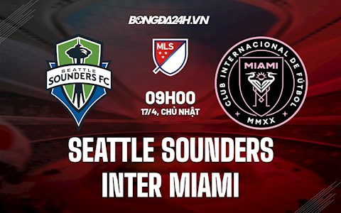 Nhận định Seattle Sounders vs Inter Miami 9h00 ngày 17/4 (Nhà Nghề Mỹ 2022)