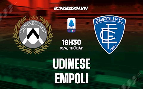 Nhận định,  Udinese vs Empoli 19h30 ngày 16/4 (Serie A 2021/22)
