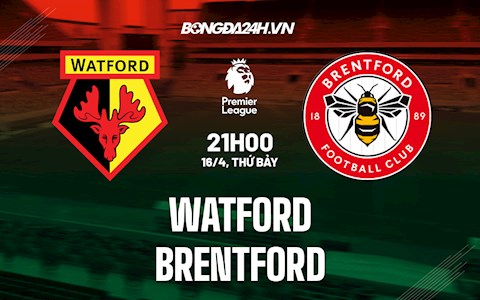 Nhận định bóng đá Watford vs Brentford 21h00 ngày 16/4 (Ngoại hạng Anh 2021/22)