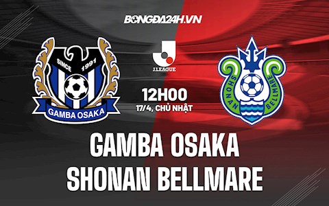Nhận định Gamba Osaka vs Shonan Bellmare 12h00 ngày 17/4 (VĐQG Nhật Bản 2022)