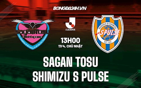 Nhận định Sagan Tosu vs Shimizu S-Pulse 13h00 ngày 17/4 (VĐQG Nhật Bản 2022)