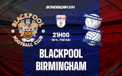 Nhận định Blackpool vs Birmingham 21h00 ngày 18/4 (Hạng nhất Anh 2021/22)