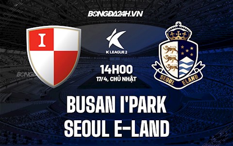 Nhận định Busan IPark vs Seoul E-Land 14h00 ngày 17/4 (Hạng 2 Hàn Quốc 2022)