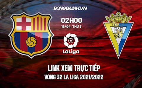 Link xem trực tiếp Barca vs Cadiz vòng 32 La Liga 2021/22 ở đâu ?