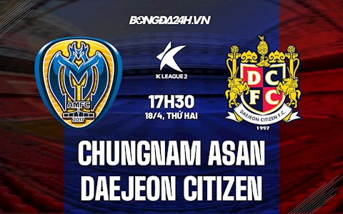Nhận định Chungnam Asan vs Daejeon Citizen 17h30 ngày 18/4 (Hạng 2 Hàn Quốc 2022)