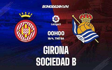 Nhận định Girona vs Sociedad B 0h00 ngày 19/4 (Hạng 2 Tây Ban Nha 2021/22)