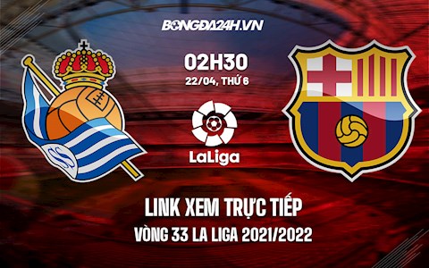 Link xem trực tiếp Sociedad vs Barca vòng 33 La Liga 2021/22 ở đâu ?
