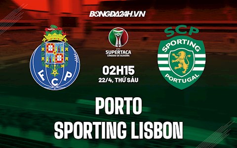 Nhận định Porto vs Sporting Lisbon 2h15 ngày 22/4 (Cúp QG Bồ Đào Nha 2021/22)