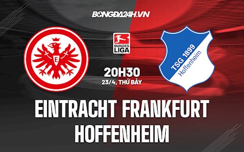 Nhận định bóng đá Frankfurt vs Hoffenheim 20h30 ngày 23/4 (VĐQG Đức 2021/22)