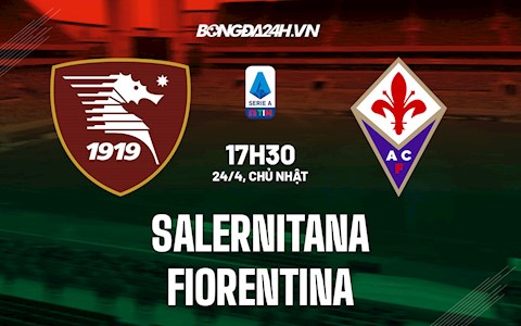 Nhận định, soi kèo Salernitana vs Fiorentina 17h30 ngày 24/4 (Serie A 2021/22)